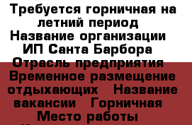 Требуется горничная на летний период › Название организации ­ ИП Санта Барбора › Отрасль предприятия ­ Временное размещение отдыхающих › Название вакансии ­ Горничная › Место работы ­ Краснодарский край Туапсинский район пгт Джубга › Подчинение ­ Собственнику › Минимальный оклад ­ 15 000 › Максимальный оклад ­ 25 000 › Возраст от ­ 40 › Возраст до ­ 55 - Все города Работа » Вакансии   . Адыгея респ.,Адыгейск г.